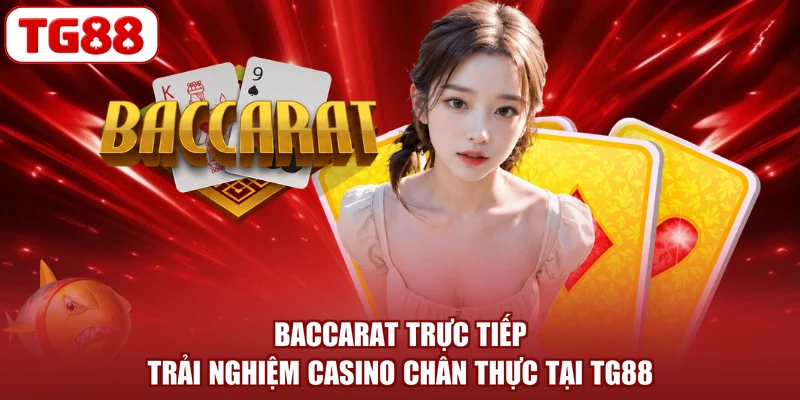 Baccarat Trực Tiếp - Trải Nghiệm Casino Chân Thực Tại TG88