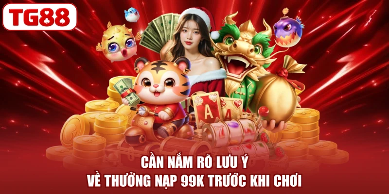 Cần nắm rõ lưu ý về thưởng nạp 99K trước khi chơi