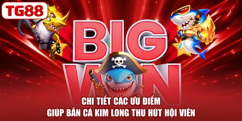 Chi tiết các ưu điểm giúp bắn cá Kim Long thu hút hội viên