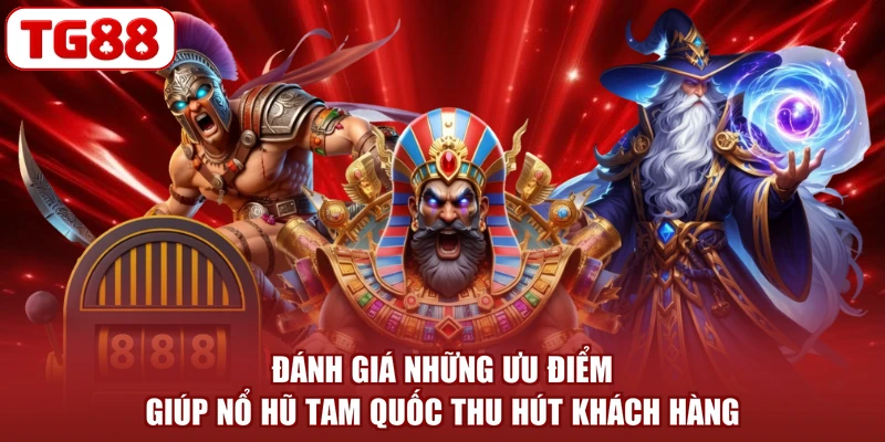 Đánh giá những ưu điểm giúp nổ hũ Tam Quốc thu hút khách hàng