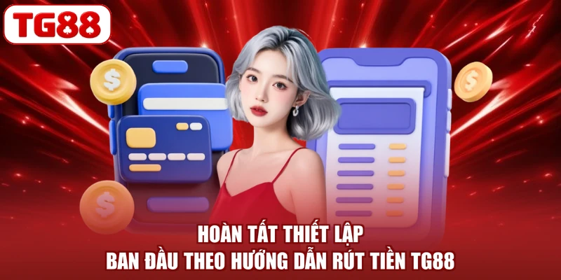 Hoàn tất thiết lập ban đầu theo hướng dẫn rút tiền TG88