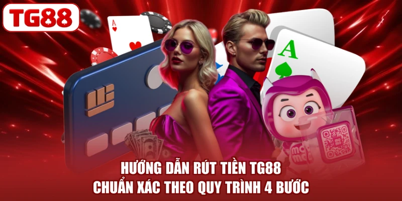 Hướng Dẫn Rút Tiền TG88 Chuẩn Xác Theo Quy Trình 4 Bước