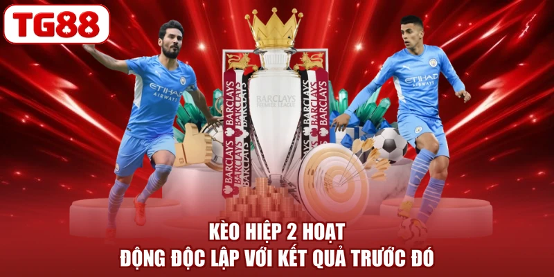 Kèo hiệp 2 hoạt động độc lập với kết quả trước đó