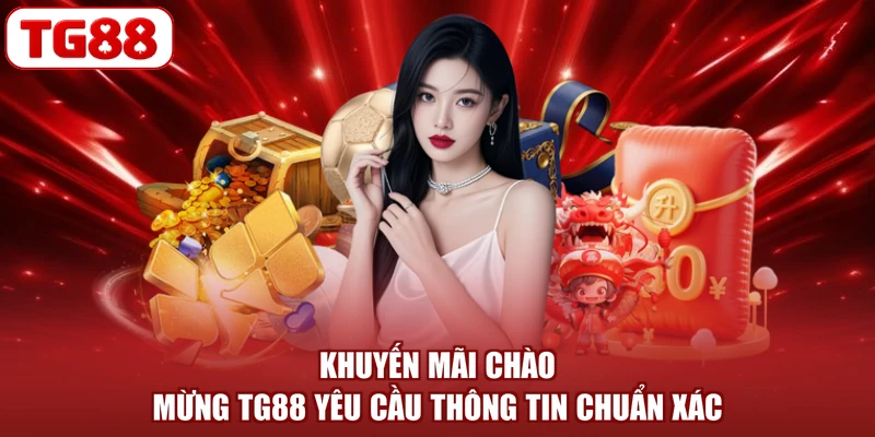 Khuyến mãi chào mừng TG88 yêu cầu thông tin chuẩn xác