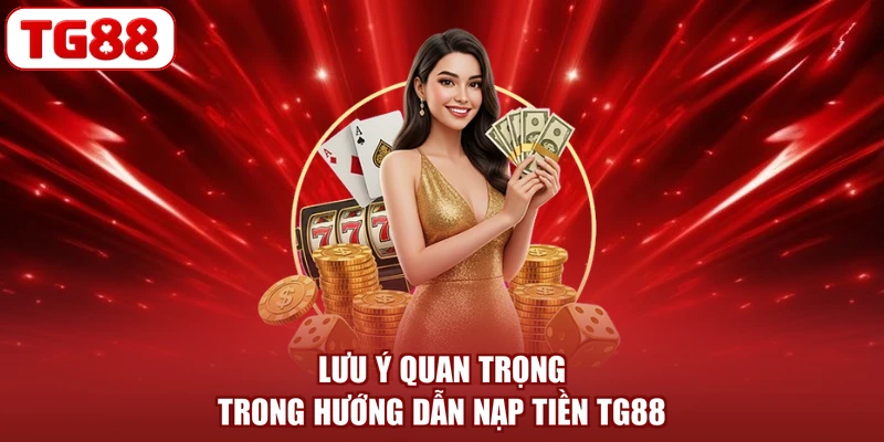 Lưu ý quan trọng trong hướng dẫn nạp tiền TG88