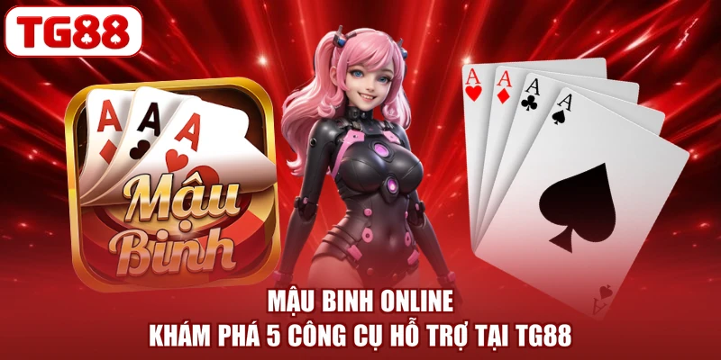 Mậu Binh Online - Khám Phá 5 Công Cụ Hỗ Trợ Tại TG88