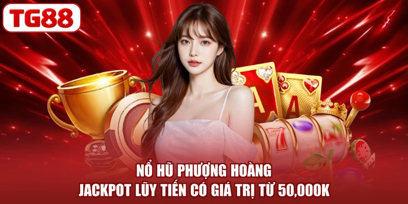 Nổ Hũ Phượng Hoàng - Jackpot Lũy Tiến Có Giá Trị Từ 50,000K