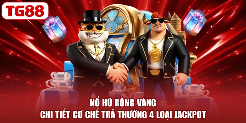 Nổ Hũ Rồng Vàng - Chi Tiết Cơ Chế Trả Thưởng 4 Loại Jackpot