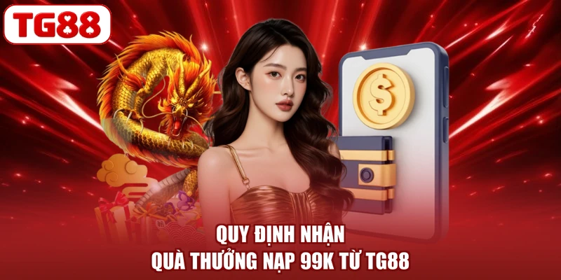 Quy định nhận quà thưởng nạp 99K từ TG88