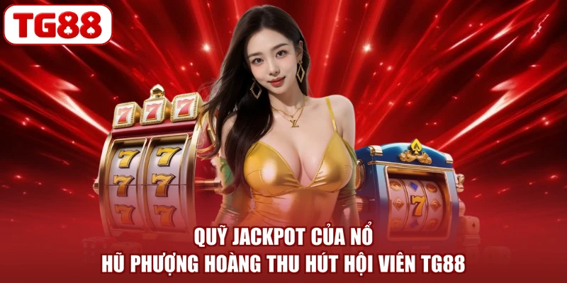 Quỹ Jackpot của Nổ hũ Phượng Hoàng thu hút hội viên TG88