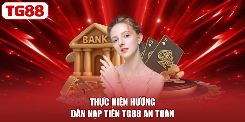 Thực hiện hướng dẫn nạp tiền TG88 an toàn
