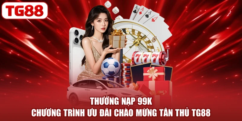 Thưởng Nạp 99K - Chương Trình Ưu Đãi Chào Mừng Tân Thủ TG88