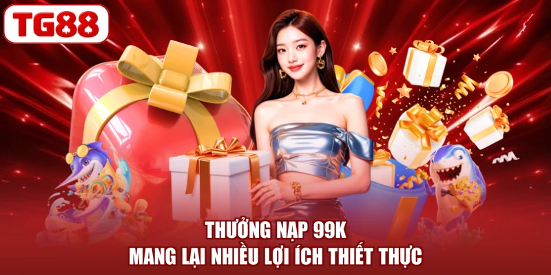 Thưởng nạp 99K mang lại nhiều lợi ích thiết thực