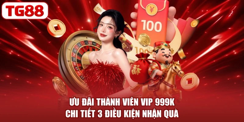 Ưu Đãi Thành Viên VIP 999K - Chi Tiết 3 Điều Kiện Nhận Quà